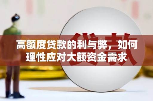 解放高额度贷款的利与弊，如何理性应对大额资金需求