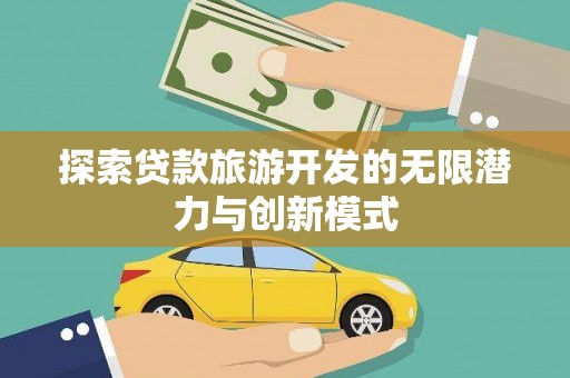 解放探索贷款旅游开发的无限潜力与创新模式