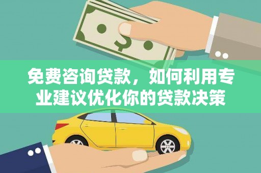 解放免费咨询贷款，如何利用专业建议优化你的贷款决策
