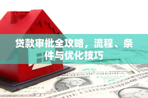 解放贷款审批全攻略，流程、条件与优化技巧