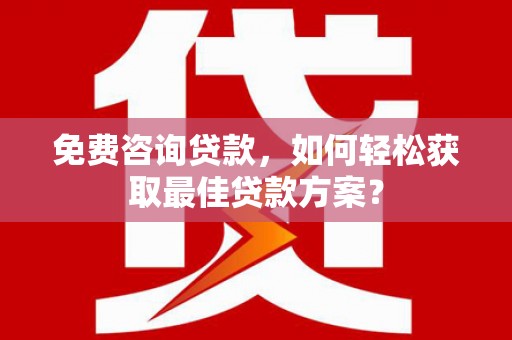 解放免费咨询贷款，如何轻松获取最佳贷款方案？